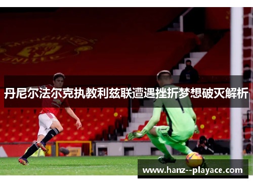 丹尼尔法尔克执教利兹联遭遇挫折梦想破灭解析 丹尼尔法尔克执教利兹联遭遇挫折梦想破灭解析