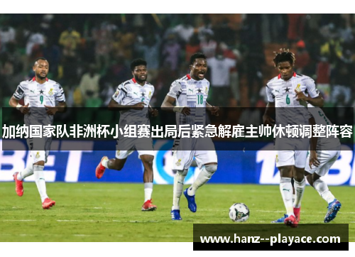 加纳国家队非洲杯小组赛出局后紧急解雇主帅休顿调整阵容