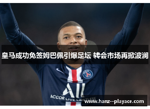 皇马成功免签姆巴佩引爆足坛 转会市场再掀波澜