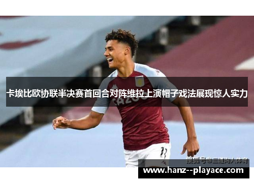 卡埃比欧协联半决赛首回合对阵维拉上演帽子戏法展现惊人实力