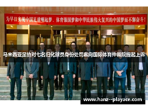 马来西亚足协对七名归化球员身份处罚案向国际体育仲裁院提起上诉 马来西亚足协对七名归化球员身份处罚案向国际体育仲裁院提起上诉