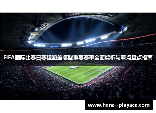 FIFA国际比赛日赛程涵盖哪些重要赛事全面解析与看点盘点指南 FIFA国际比赛日赛程涵盖哪些重要赛事全面解析与看点盘点指南