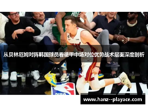从贝林厄姆对阵韩国球员看德甲中场对位优势战术层面深度剖析 从贝林厄姆对阵韩国球员看德甲中场对位优势战术层面深度剖析